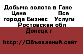 Добыча золота в Гане › Цена ­ 1 000 000 - Все города Бизнес » Услуги   . Ростовская обл.,Донецк г.